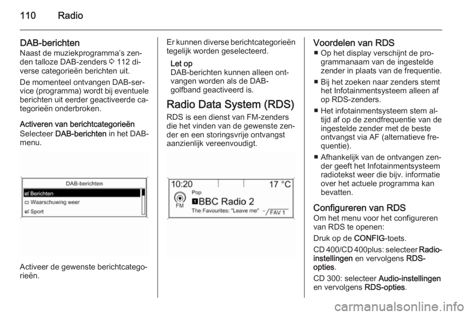 OPEL ZAFIRA C 2015 Handleiding Infotainment (in Dutch) 110Radio
DAB-berichten
Naast de muziekprogramma’s zen‐
den talloze DAB-zenders 3 112 di‐
verse categorieën berichten uit.
De momenteel ontvangen DAB-ser‐
vice (programma) wordt bij eventuele OPEL ZAFIRA C 2015 Handleiding Infotainment (in Dutch) 110Radio
DAB-berichten
Naast de muziekprogramma’s zen‐
den talloze DAB-zenders 3 112 di‐
verse categorieën berichten uit.
De momenteel ontvangen DAB-ser‐
vice (programma) wordt bij eventuele