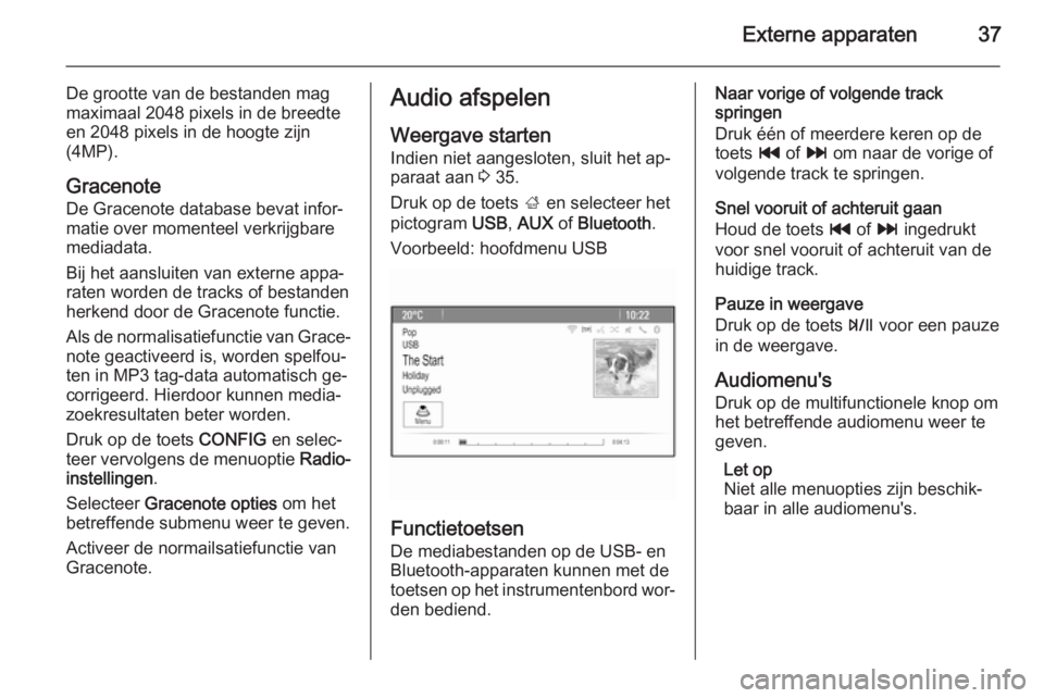 OPEL ZAFIRA C 2015 Handleiding Infotainment (in Dutch) Externe apparaten37
De grootte van de bestanden mag
maximaal 2048 pixels in de breedte
en 2048 pixels in de hoogte zijn
(4MP).
Gracenote
De Gracenote database bevat infor‐
matie over momenteel verkr OPEL ZAFIRA C 2015 Handleiding Infotainment (in Dutch) Externe apparaten37
De grootte van de bestanden mag
maximaal 2048 pixels in de breedte
en 2048 pixels in de hoogte zijn
(4MP).
Gracenote
De Gracenote database bevat infor‐
matie over momenteel verkr