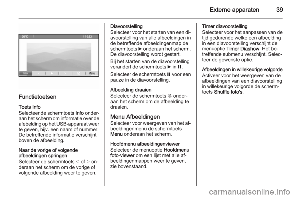 OPEL ZAFIRA C 2015 Handleiding Infotainment (in Dutch) Externe apparaten39
FunctietoetsenToets Info
Selecteer de schermtoets Info onder‐
aan het scherm om informatie over de
afebelding op het USB-apparaat weer te geven, bijv. een naam of nummer.De betr OPEL ZAFIRA C 2015 Handleiding Infotainment (in Dutch) Externe apparaten39
FunctietoetsenToets Info
Selecteer de schermtoets Info onder‐
aan het scherm om informatie over de
afebelding op het USB-apparaat weer te geven, bijv. een naam of nummer.De betr