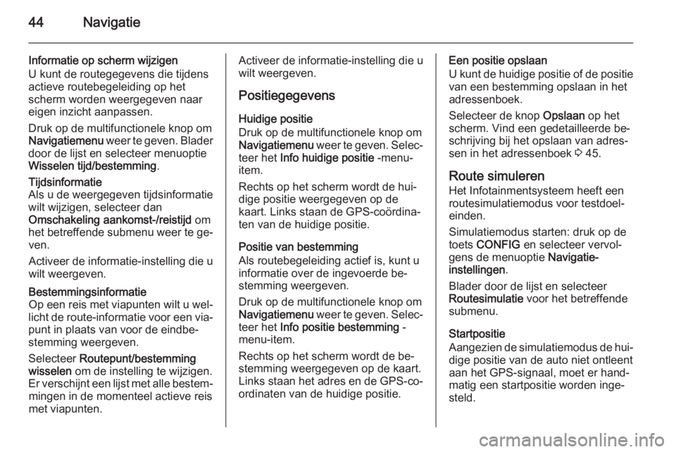 OPEL ZAFIRA C 2015  Handleiding Infotainment (in Dutch) 44Navigatie
Informatie op scherm wijzigen
U kunt de routegegevens die tijdens
actieve routebegeleiding op het
scherm worden weergegeven naar
eigen inzicht aanpassen.
Druk op de multifunctionele knop o