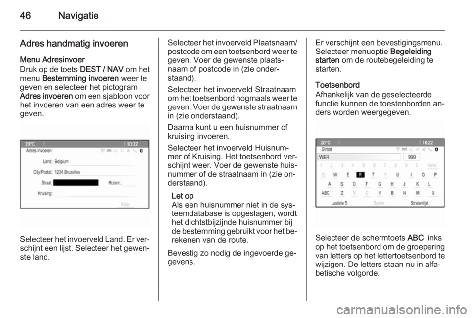 OPEL ZAFIRA C 2015  Handleiding Infotainment (in Dutch) 46Navigatie
Adres handmatig invoeren
Menu Adresinvoer
Druk op de toets  DEST / NAV om het
menu  Bestemming invoeren  weer te
geven en selecteer het pictogram Adres invoeren  om een sjabloon voor
het i