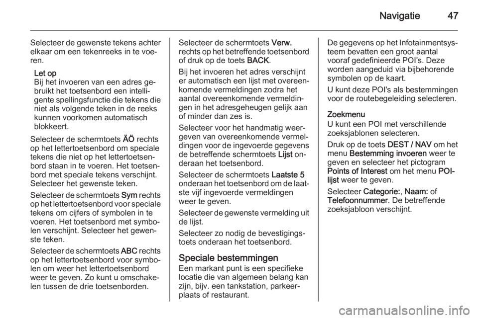 OPEL ZAFIRA C 2015  Handleiding Infotainment (in Dutch) Navigatie47
Selecteer de gewenste tekens achterelkaar om een tekenreeks in te voe‐
ren.
Let op
Bij het invoeren van een adres ge‐
bruikt het toetsenbord een intelli‐
gente spellingsfunctie die t