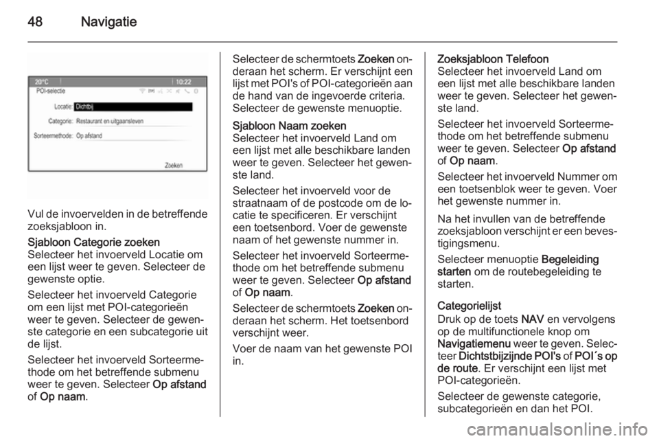 OPEL ZAFIRA C 2015  Handleiding Infotainment (in Dutch) 48Navigatie
Vul de invoervelden in de betreffende
zoeksjabloon in.
Sjabloon Categorie zoeken
Selecteer het invoerveld Locatie om
een lijst weer te geven. Selecteer de
gewenste optie.
Selecteer het inv