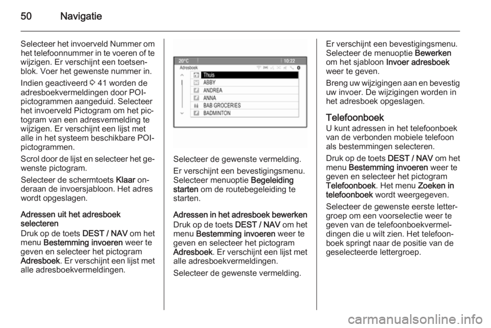 OPEL ZAFIRA C 2015  Handleiding Infotainment (in Dutch) 50Navigatie
Selecteer het invoerveld Nummer omhet telefoonnummer in te voeren of te
wijzigen. Er verschijnt een toetsen‐
blok. Voer het gewenste nummer in.
Indien geactiveerd  3 41 worden de
adresbo
