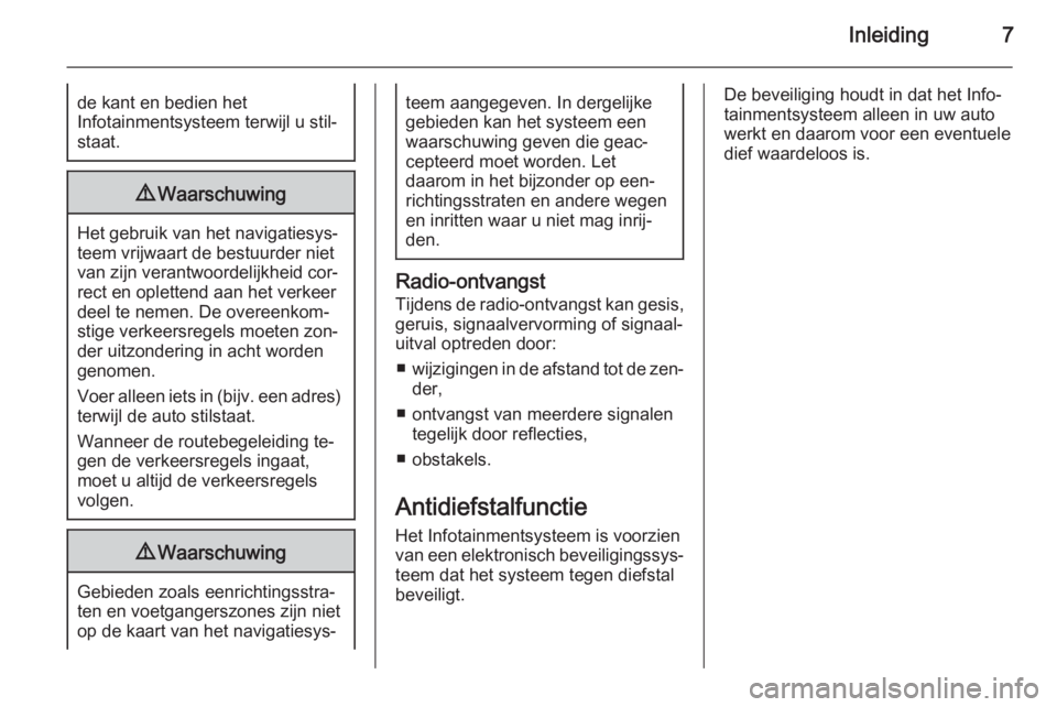 OPEL ZAFIRA C 2015  Handleiding Infotainment (in Dutch) Inleiding7de kant en bedien het
Infotainmentsysteem terwijl u stil‐
staat.9 Waarschuwing
Het gebruik van het navigatiesys‐
teem vrijwaart de bestuurder niet
van zijn verantwoordelijkheid cor‐
re