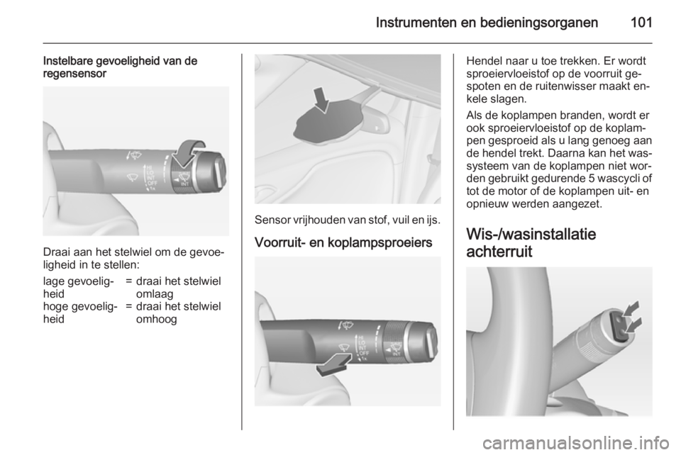 OPEL ZAFIRA C 2015  Gebruikershandleiding (in Dutch) Instrumenten en bedieningsorganen101
Instelbare gevoeligheid van de
regensensor
Draai aan het stelwiel om de gevoe‐
ligheid in te stellen:
lage gevoelig‐
heid=draai het stelwiel
omlaaghoge gevoeli