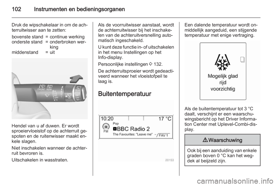 OPEL ZAFIRA C 2015  Gebruikershandleiding (in Dutch) 102Instrumenten en bedieningsorganen
Druk de wipschakelaar in om de ach‐terruitwisser aan te zetten:bovenste stand=continue werkingonderste stand=onderbroken wer‐
kingmiddenstand=uit
Hendel van u 