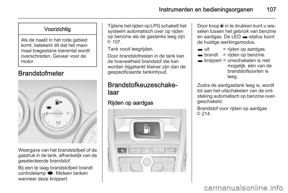 OPEL ZAFIRA C 2015  Gebruikershandleiding (in Dutch) Instrumenten en bedieningsorganen107Voorzichtig
Als de naald in het rode gebied
komt, betekent dit dat het maxi‐
maal toegestane toerental wordt
overschreden. Gevaar voor de
motor.
Brandstofmeter
We