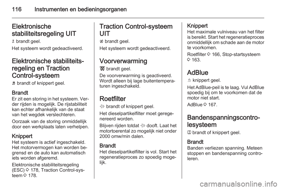 OPEL ZAFIRA C 2015  Gebruikershandleiding (in Dutch) 116Instrumenten en bedieningsorganenElektronische
stabiliteitsregeling UIT n  brandt geel.
Het systeem wordt gedeactiveerd.
Elektronische stabiliteits‐regeling en Traction
Control-systeem
b  brandt 