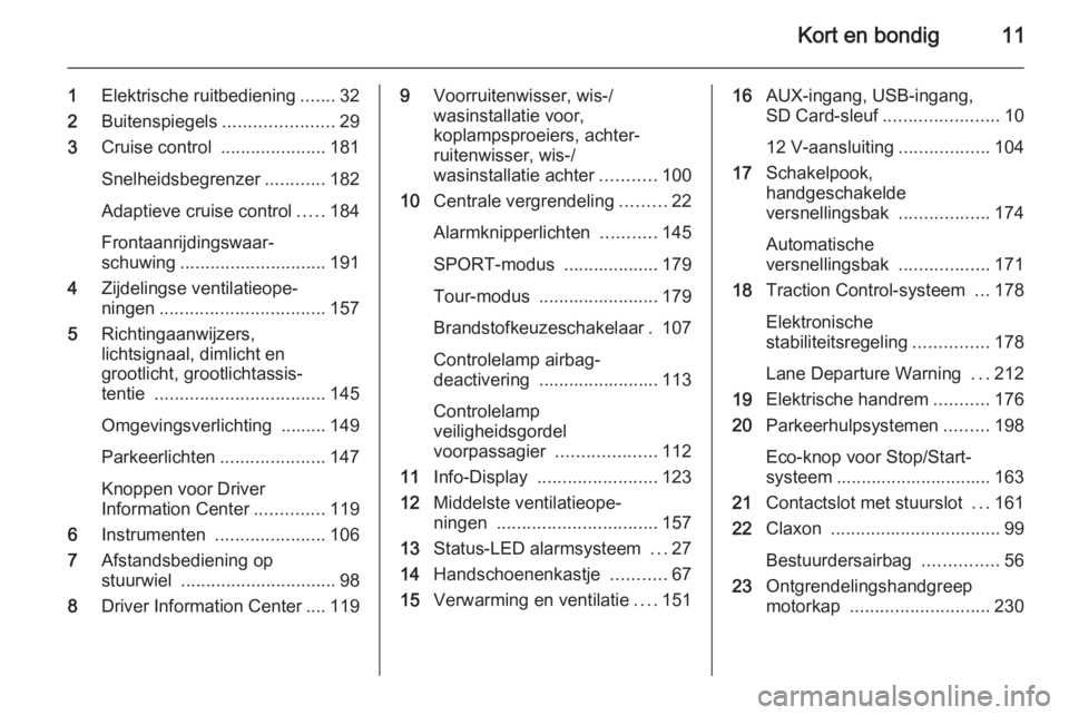 OPEL ZAFIRA C 2015  Gebruikershandleiding (in Dutch) Kort en bondig11
1Elektrische ruitbediening .......32
2 Buitenspiegels ......................29
3 Cruise control  .....................181
Snelheidsbegrenzer ............182
Adaptieve cruise control .