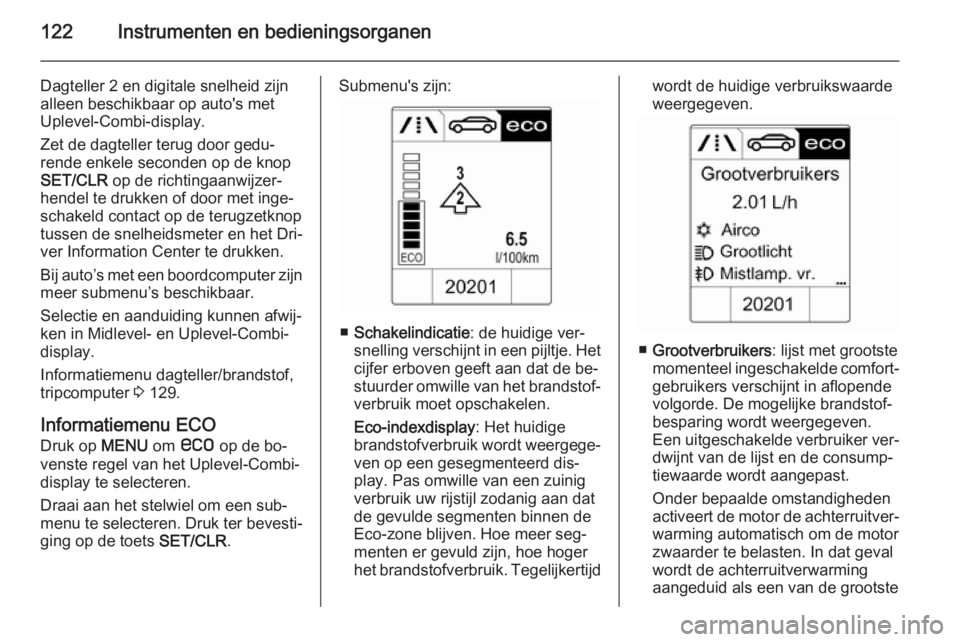 OPEL ZAFIRA C 2015  Gebruikershandleiding (in Dutch) 122Instrumenten en bedieningsorganen
Dagteller 2 en digitale snelheid zijn
alleen beschikbaar op auto's met
Uplevel-Combi-display.
Zet de dagteller terug door gedu‐
rende enkele seconden op de k