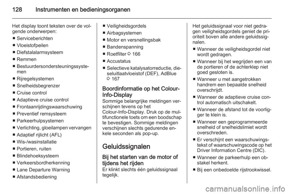 OPEL ZAFIRA C 2015  Gebruikershandleiding (in Dutch) 128Instrumenten en bedieningsorganen
Het display toont teksten over de vol‐gende onderwerpen:
■ Serviceberichten
■ Vloeistofpeilen
■ Diefstalalarmsysteem
■ Remmen
■ Bestuurdersondersteunin
