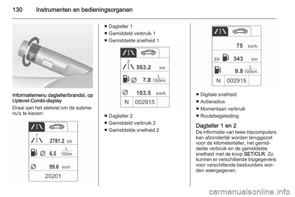 OPEL ZAFIRA C 2015 Gebruikershandleiding (in Dutch) 130Instrumenten en bedieningsorganen
Informatiemenu dagteller/brandst. op
Uplevel-Combi-display
Draai aan het stelwiel om de subme‐
nu's te kiezen:
■ Dagteller 1
■ Gemiddeld verbruik 1
■ G OPEL ZAFIRA C 2015 Gebruikershandleiding (in Dutch) 130Instrumenten en bedieningsorganen
Informatiemenu dagteller/brandst. op
Uplevel-Combi-display
Draai aan het stelwiel om de subme‐
nu's te kiezen:
■ Dagteller 1
■ Gemiddeld verbruik 1
■ G