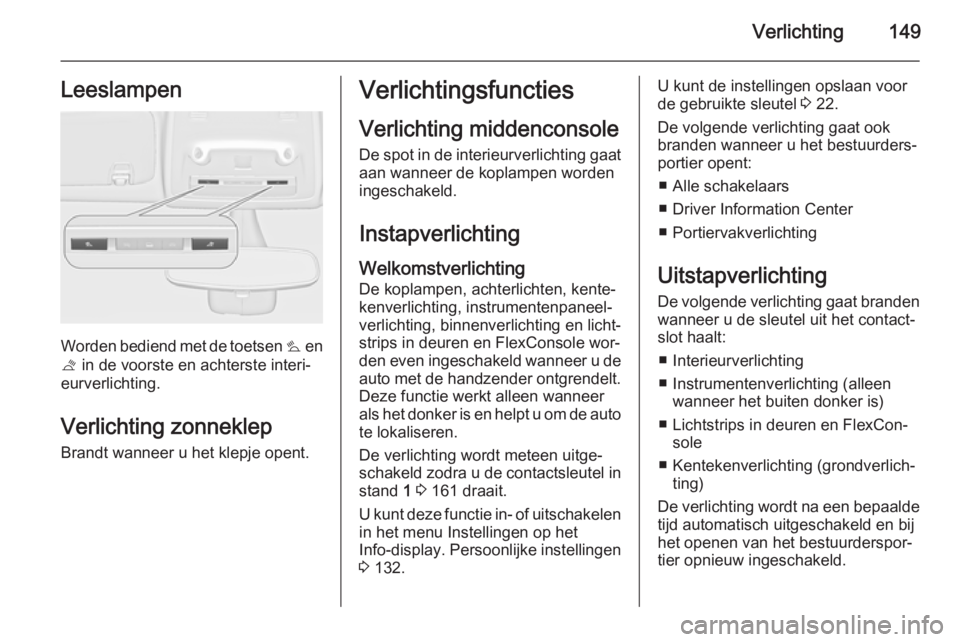 OPEL ZAFIRA C 2015 Gebruikershandleiding (in Dutch) Verlichting149Leeslampen
Worden bediend met de toetsen s en
t in de voorste en achterste interi‐
eurverlichting.
Verlichting zonneklep Brandt wanneer u het klepje opent.
Verlichtingsfuncties
Verlic OPEL ZAFIRA C 2015 Gebruikershandleiding (in Dutch) Verlichting149Leeslampen
Worden bediend met de toetsen s en
t in de voorste en achterste interi‐
eurverlichting.
Verlichting zonneklep Brandt wanneer u het klepje opent.
Verlichtingsfuncties
Verlic