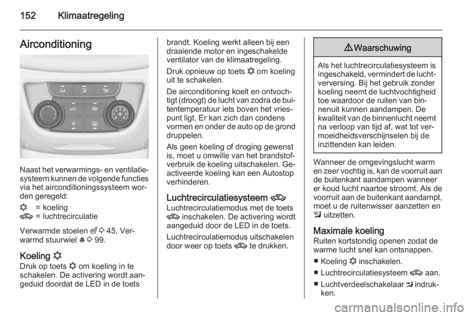 OPEL ZAFIRA C 2015 Gebruikershandleiding (in Dutch) 152KlimaatregelingAirconditioning
Naast het verwarmings- en ventilatie‐systeem kunnen de volgende functiesvia het airconditioningssysteem wor‐den geregeld:
n=koeling4=luchtrecirculatie
Verwarmde s OPEL ZAFIRA C 2015 Gebruikershandleiding (in Dutch) 152KlimaatregelingAirconditioning
Naast het verwarmings- en ventilatie‐systeem kunnen de volgende functiesvia het airconditioningssysteem wor‐den geregeld:
n=koeling4=luchtrecirculatie
Verwarmde s