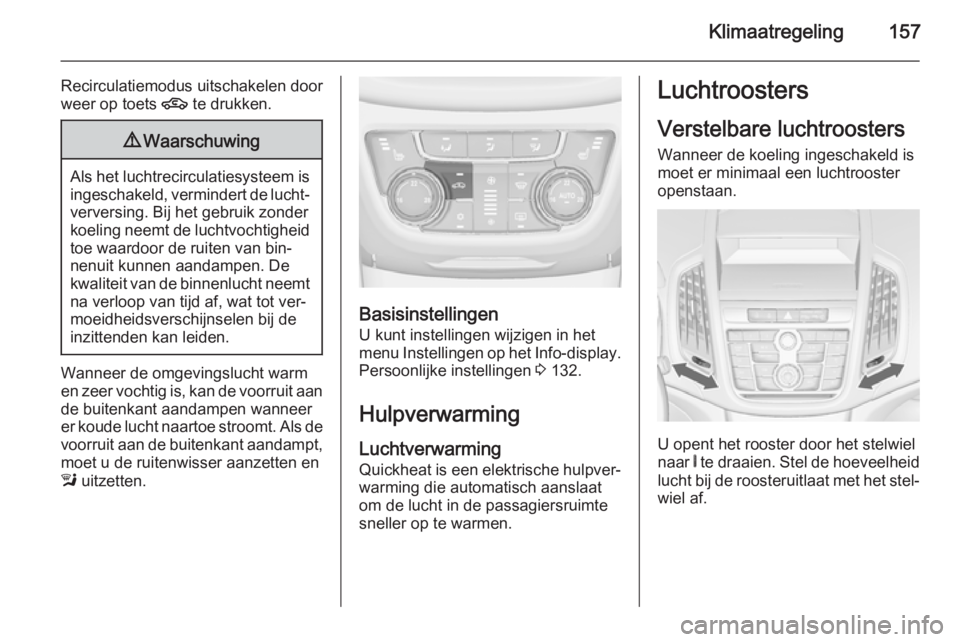 OPEL ZAFIRA C 2015 Gebruikershandleiding (in Dutch) Klimaatregeling157
Recirculatiemodus uitschakelen door
weer op toets 4 te drukken.9Waarschuwing
Als het luchtrecirculatiesysteem is
ingeschakeld, vermindert de lucht‐verversing. Bij het gebruik zon OPEL ZAFIRA C 2015 Gebruikershandleiding (in Dutch) Klimaatregeling157
Recirculatiemodus uitschakelen door
weer op toets 4 te drukken.9Waarschuwing
Als het luchtrecirculatiesysteem is
ingeschakeld, vermindert de lucht‐verversing. Bij het gebruik zon