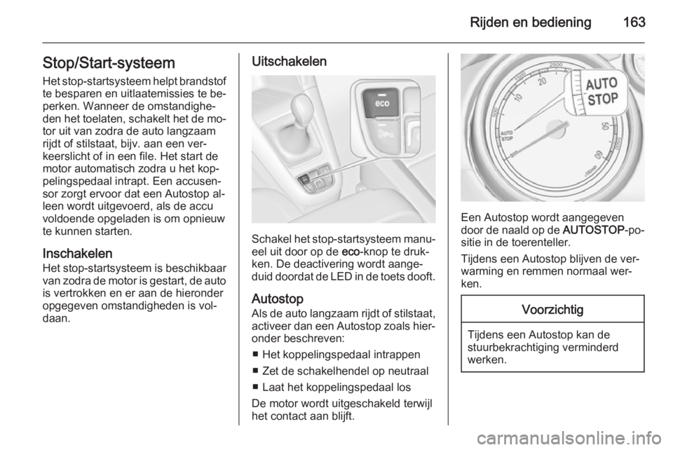 OPEL ZAFIRA C 2015  Gebruikershandleiding (in Dutch) Rijden en bediening163Stop/Start-systeem
Het stop-startsysteem helpt brandstof te besparen en uitlaatemissies te be‐
perken. Wanneer de omstandighe‐
den het toelaten, schakelt het de mo‐
tor uit