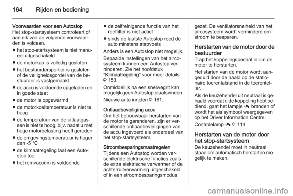 OPEL ZAFIRA C 2015  Gebruikershandleiding (in Dutch) 164Rijden en bediening
Voorwaarden voor een Autostop
Het stop-startsysteem controleert of
aan elk van de volgende voorwaar‐
den is voldaan.
■ het stop-startsysteem is niet manu‐
eel uitgeschakel