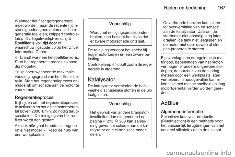 OPEL ZAFIRA C 2015  Gebruikershandleiding (in Dutch) Rijden en bediening167
Wanneer het filter geregenereerd
moet worden maar de recente rijom‐ standigheden geen automatische re‐
generatie toelieten, knippert controle‐
lamp  %. Tegelijkertijd vers