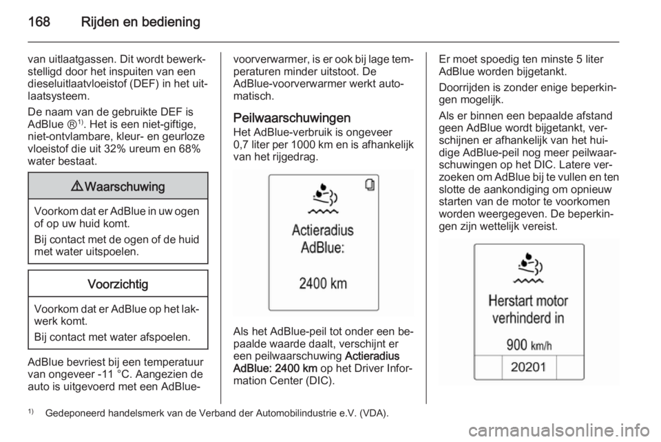 OPEL ZAFIRA C 2015  Gebruikershandleiding (in Dutch) 168Rijden en bediening
van uitlaatgassen. Dit wordt bewerk‐
stelligd door het inspuiten van een
dieseluitlaatvloeistof (DEF) in het uit‐
laatsysteem.
De naam van de gebruikte DEF is AdBlue Ⓡ 1)
