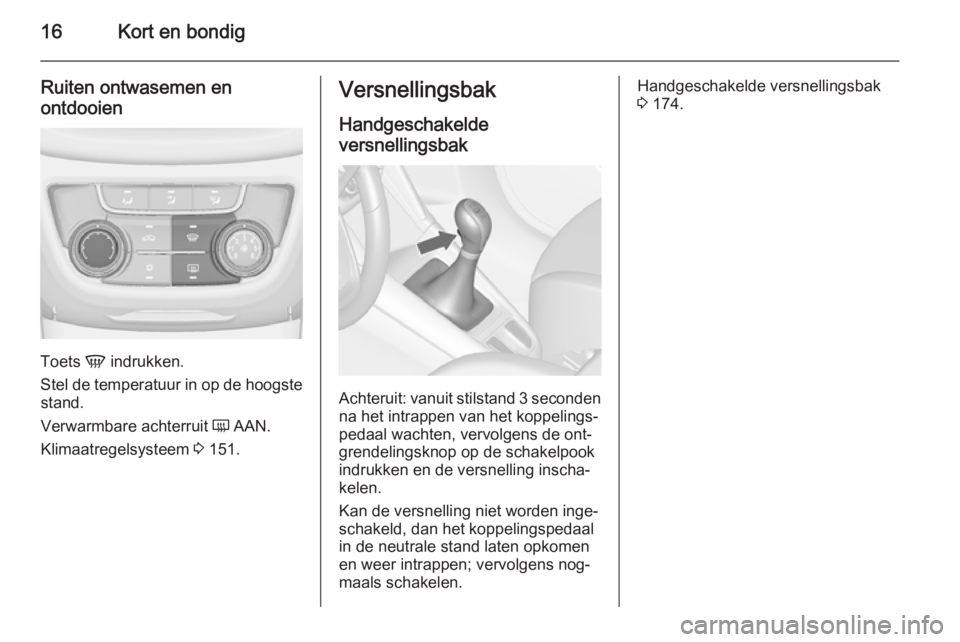 OPEL ZAFIRA C 2015  Gebruikershandleiding (in Dutch) 16Kort en bondig
Ruiten ontwasemen en
ontdooien
Toets  V indrukken.
Stel de temperatuur in op de hoogste stand.
Verwarmbare achterruit  Ü AAN.
Klimaatregelsysteem  3 151.
Versnellingsbak
Handgeschake