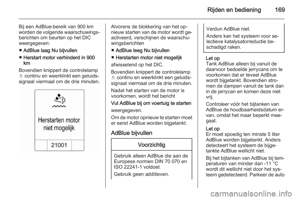 OPEL ZAFIRA C 2015  Gebruikershandleiding (in Dutch) Rijden en bediening169
Bij een AdBlue-bereik van 900 km
worden de volgende waarschuwings‐
berichten om beurten op het DIC
weergegeven:
■ AdBlue laag Nu bijvullen
■ Herstart motor verhinderd in  
