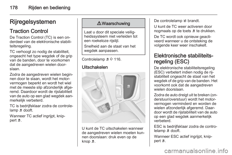OPEL ZAFIRA C 2015 Gebruikershandleiding (in Dutch) 178Rijden en bedieningRijregelsystemenTraction Control
De Traction Control (TC) is een on‐
derdeel van de elektronische stabili‐
teitsregeling.
TC verhoogt zo nodig de stabiliteit,
ongeacht het ty OPEL ZAFIRA C 2015 Gebruikershandleiding (in Dutch) 178Rijden en bedieningRijregelsystemenTraction Control
De Traction Control (TC) is een on‐
derdeel van de elektronische stabili‐
teitsregeling.
TC verhoogt zo nodig de stabiliteit,
ongeacht het ty