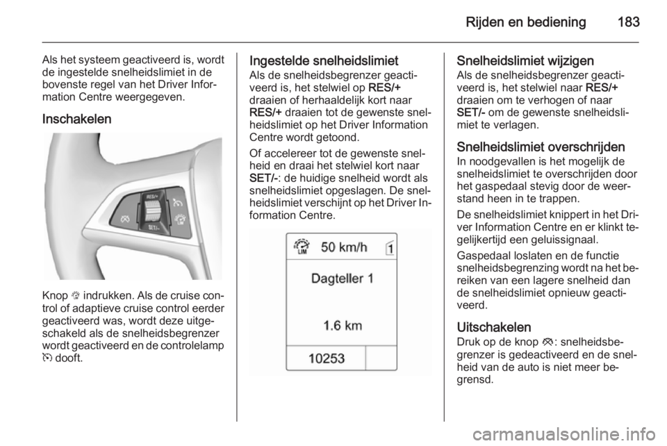 OPEL ZAFIRA C 2015 Gebruikershandleiding (in Dutch) Rijden en bediening183
Als het systeem geactiveerd is, wordtde ingestelde snelheidslimiet in de
bovenste regel van het Driver Infor‐ mation Centre weergegeven.
Inschakelen
Knop L indrukken. Als de OPEL ZAFIRA C 2015 Gebruikershandleiding (in Dutch) Rijden en bediening183
Als het systeem geactiveerd is, wordtde ingestelde snelheidslimiet in de
bovenste regel van het Driver Infor‐ mation Centre weergegeven.
Inschakelen
Knop L indrukken. Als de