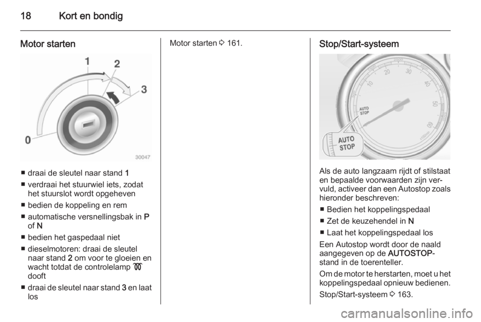 OPEL ZAFIRA C 2015  Gebruikershandleiding (in Dutch) 18Kort en bondig
Motor starten
■ draai de sleutel naar stand 1
■ verdraai het stuurwiel iets, zodat het stuurslot wordt opgeheven
■ bedien de koppeling en rem
■ automatische versnellingsbak in