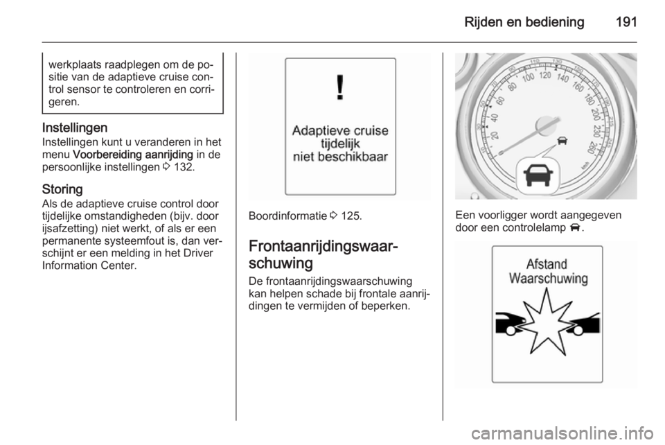 OPEL ZAFIRA C 2015 Gebruikershandleiding (in Dutch) Rijden en bediening191werkplaats raadplegen om de po‐
sitie van de adaptieve cruise con‐
trol sensor te controleren en corri‐ geren.
Instellingen
Instellingen kunt u veranderen in het
menu Voor OPEL ZAFIRA C 2015 Gebruikershandleiding (in Dutch) Rijden en bediening191werkplaats raadplegen om de po‐
sitie van de adaptieve cruise con‐
trol sensor te controleren en corri‐ geren.
Instellingen
Instellingen kunt u veranderen in het
menu Voor