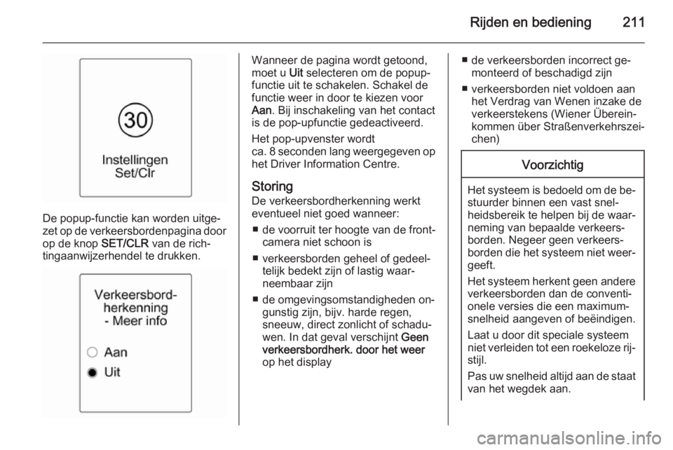 OPEL ZAFIRA C 2015 Gebruikershandleiding (in Dutch) Rijden en bediening211
De popup-functie kan worden uitge‐
zet op de verkeersbordenpagina door op de knop SET/CLR van de rich‐
tingaanwijzerhendel te drukken.
Wanneer de pagina wordt getoond,
moet OPEL ZAFIRA C 2015 Gebruikershandleiding (in Dutch) Rijden en bediening211
De popup-functie kan worden uitge‐
zet op de verkeersbordenpagina door op de knop SET/CLR van de rich‐
tingaanwijzerhendel te drukken.
Wanneer de pagina wordt getoond,
moet