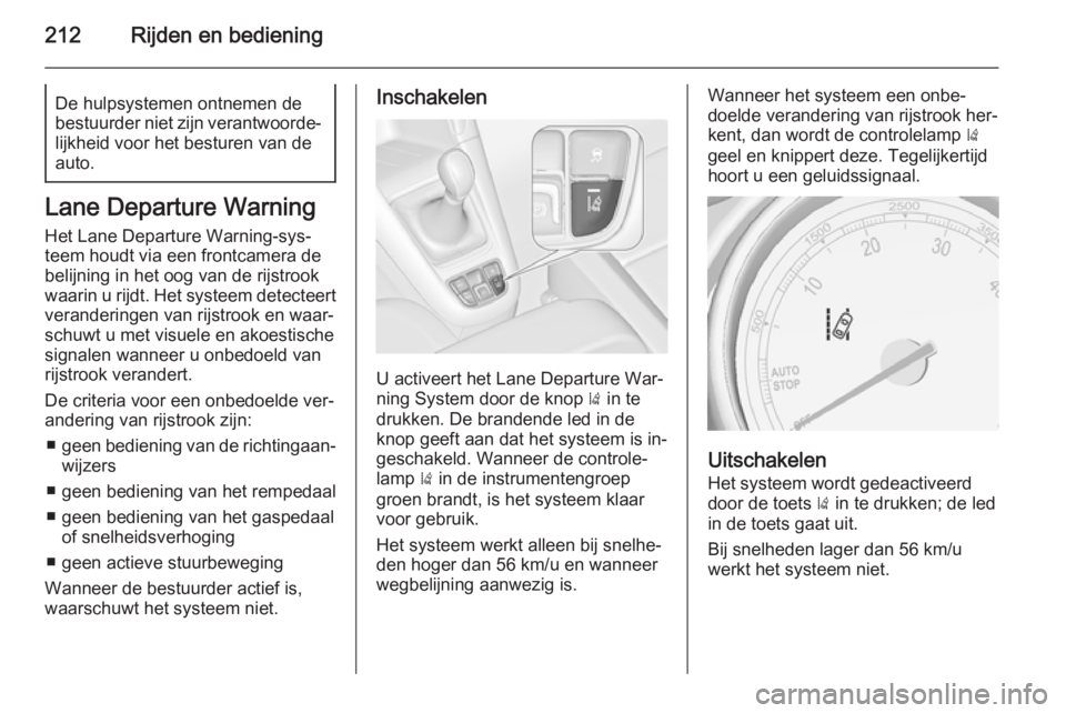 OPEL ZAFIRA C 2015  Gebruikershandleiding (in Dutch) 212Rijden en bedieningDe hulpsystemen ontnemen de
bestuurder niet zijn verantwoorde‐
lijkheid voor het besturen van de
auto.
Lane Departure Warning
Het Lane Departure Warning-sys‐
teem houdt via e