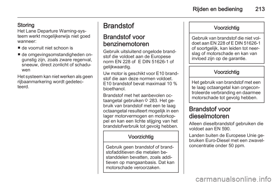 OPEL ZAFIRA C 2015  Gebruikershandleiding (in Dutch) Rijden en bediening213
Storing
Het Lane Departure Warning-sys‐
teem werkt mogelijkerwijs niet goed
wanneer:
■ de voorruit niet schoon is
■ de omgevingsomstandigheden on‐ gunstig zijn, zoals zw