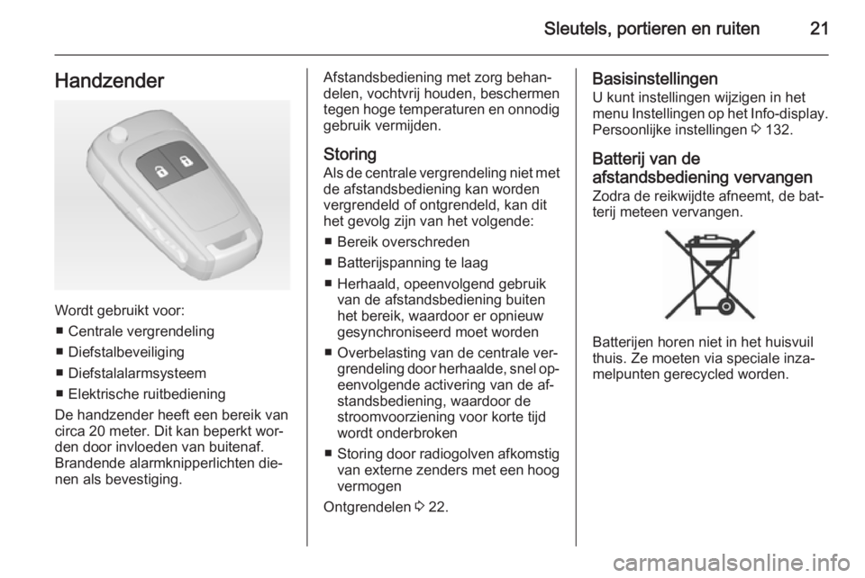 OPEL ZAFIRA C 2015  Gebruikershandleiding (in Dutch) Sleutels, portieren en ruiten21Handzender
Wordt gebruikt voor:■ Centrale vergrendeling
■ Diefstalbeveiliging
■ Diefstalalarmsysteem
■ Elektrische ruitbediening
De handzender heeft een bereik v