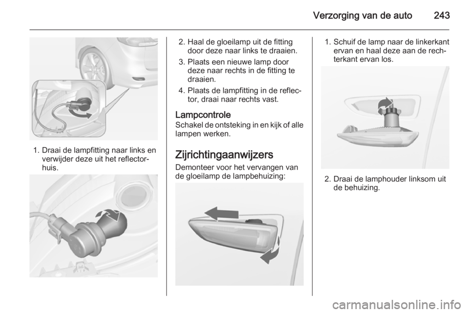 OPEL ZAFIRA C 2015  Gebruikershandleiding (in Dutch) Verzorging van de auto243
1. Draai de lampfitting naar links enverwijder deze uit het reflector‐
huis.
2. Haal de gloeilamp uit de fitting door deze naar links te draaien.
3. Plaats een nieuwe lamp 
