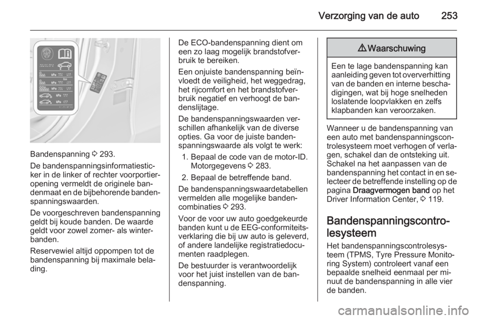 OPEL ZAFIRA C 2015 Gebruikershandleiding (in Dutch) Verzorging van de auto253
Bandenspanning 3 293.
De bandenspanningsinformatiestic‐
ker in de linker of rechter voorportier‐ opening vermeldt de originele ban‐
denmaat en de bijbehorende banden‐ OPEL ZAFIRA C 2015 Gebruikershandleiding (in Dutch) Verzorging van de auto253
Bandenspanning 3 293.
De bandenspanningsinformatiestic‐
ker in de linker of rechter voorportier‐ opening vermeldt de originele ban‐
denmaat en de bijbehorende banden‐