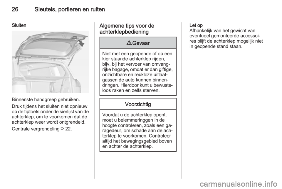 OPEL ZAFIRA C 2015  Gebruikershandleiding (in Dutch) 26Sleutels, portieren en ruiten
Sluiten
Binnenste handgreep gebruiken.
Druk tijdens het sluiten niet opnieuw
op de tiptoets onder de sierlijst van de achterklep, om te voorkomen dat de
achterklep weer