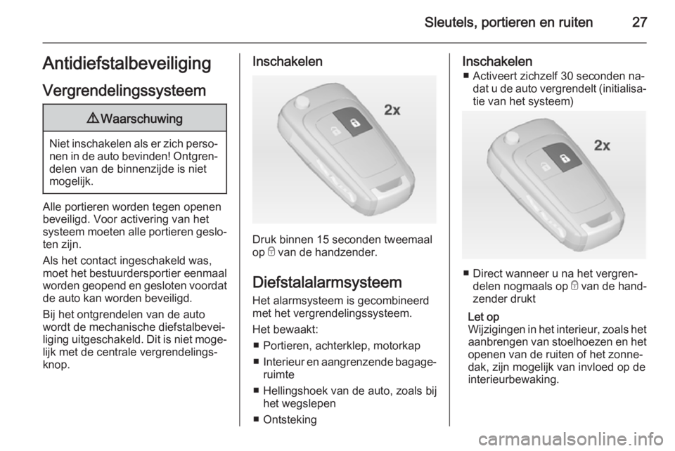 OPEL ZAFIRA C 2015  Gebruikershandleiding (in Dutch) Sleutels, portieren en ruiten27Antidiefstalbeveiliging
Vergrendelingssysteem9 Waarschuwing
Niet inschakelen als er zich perso‐
nen in de auto bevinden! Ontgren‐ delen van de binnenzijde is niet
mo