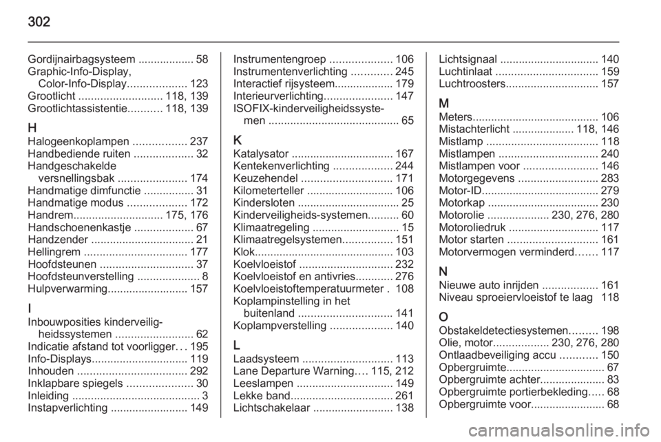OPEL ZAFIRA C 2015 Gebruikershandleiding (in Dutch) 302
Gordijnairbagsysteem .................. 58
Graphic-Info-Display, Color-Info-Display ...................123
Grootlicht ........................... 118, 139
Grootlichtassistentie ...........118, 13 OPEL ZAFIRA C 2015 Gebruikershandleiding (in Dutch) 302
Gordijnairbagsysteem .................. 58
Graphic-Info-Display, Color-Info-Display ...................123
Grootlicht ........................... 118, 139
Grootlichtassistentie ...........118, 13