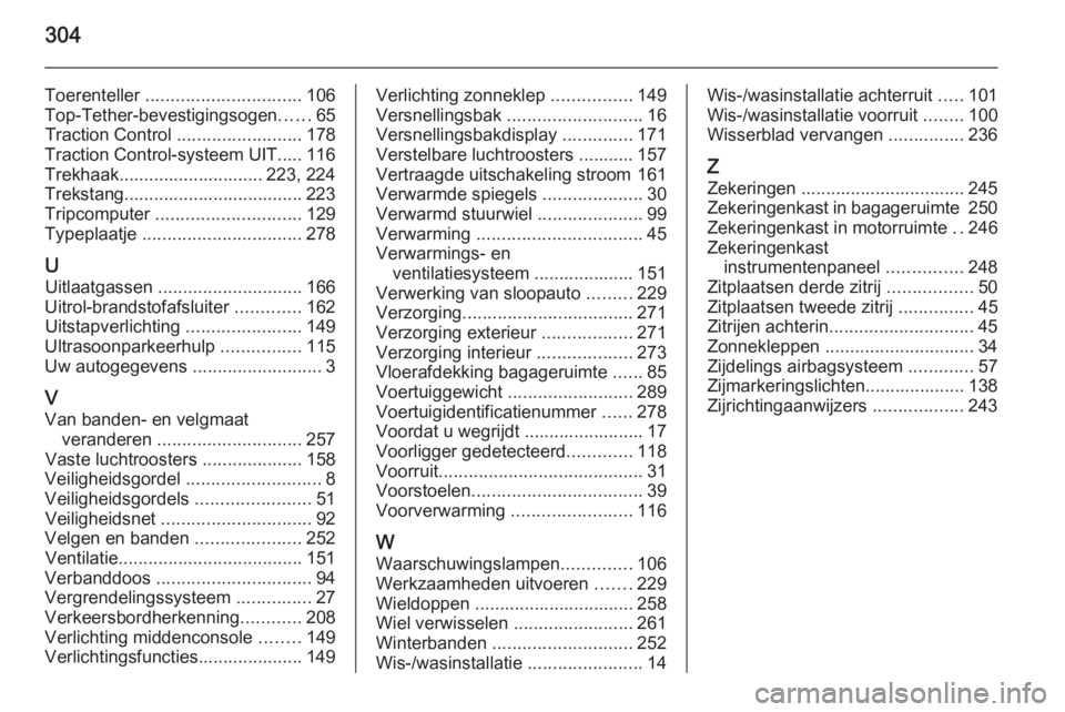 OPEL ZAFIRA C 2015  Gebruikershandleiding (in Dutch) 304
Toerenteller ............................... 106
Top-Tether-bevestigingsogen ......65
Traction Control  .........................178
Traction Control-systeem UIT..... 116
Trekhaak.................
