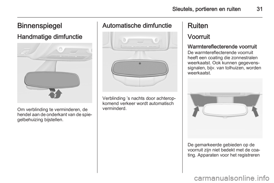 OPEL ZAFIRA C 2015  Gebruikershandleiding (in Dutch) Sleutels, portieren en ruiten31Binnenspiegel
Handmatige dimfunctie
Om verblinding te verminderen, de
hendel aan de onderkant van de spie‐ gelbehuizing bijstellen.
Automatische dimfunctie
Verblinding