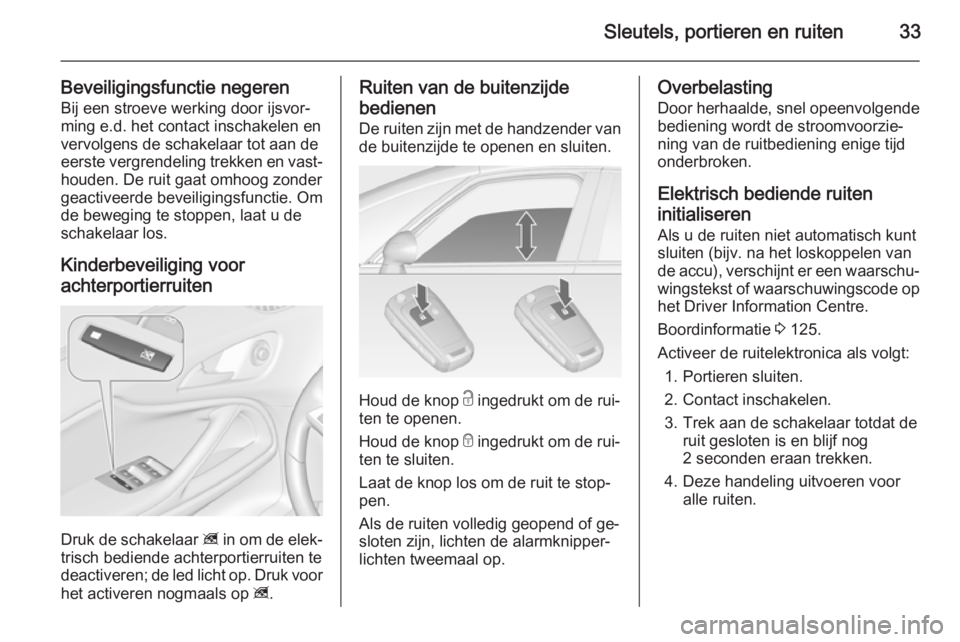 OPEL ZAFIRA C 2015  Gebruikershandleiding (in Dutch) Sleutels, portieren en ruiten33
Beveiligingsfunctie negeren
Bij een stroeve werking door ijsvor‐
ming e.d. het contact inschakelen en
vervolgens de schakelaar tot aan de
eerste vergrendeling trekken