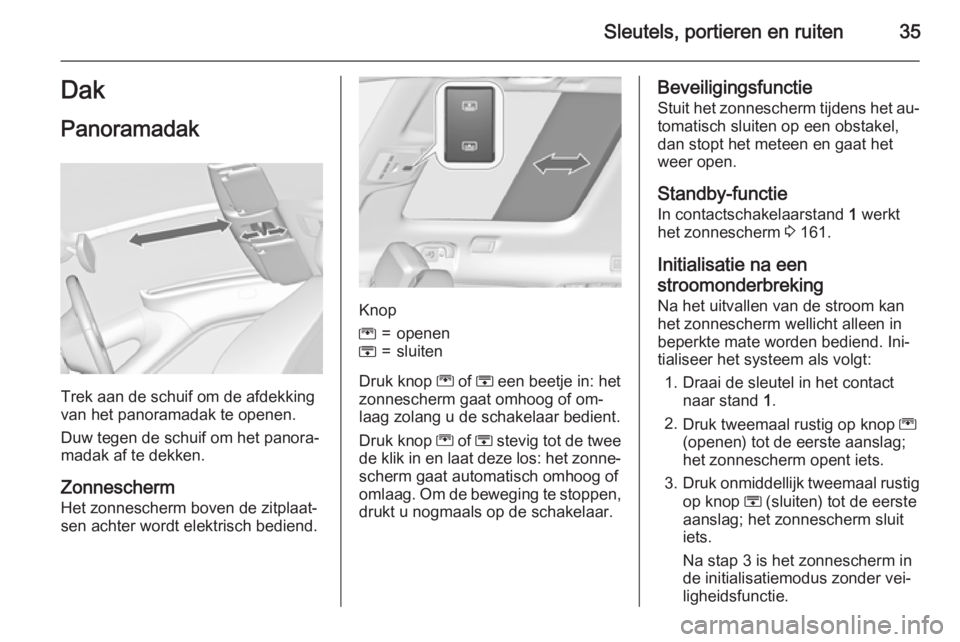 OPEL ZAFIRA C 2015  Gebruikershandleiding (in Dutch) Sleutels, portieren en ruiten35Dak
Panoramadak
Trek aan de schuif om de afdekking
van het panoramadak te openen.
Duw tegen de schuif om het panora‐
madak af te dekken.
Zonnescherm Het zonnescherm bo