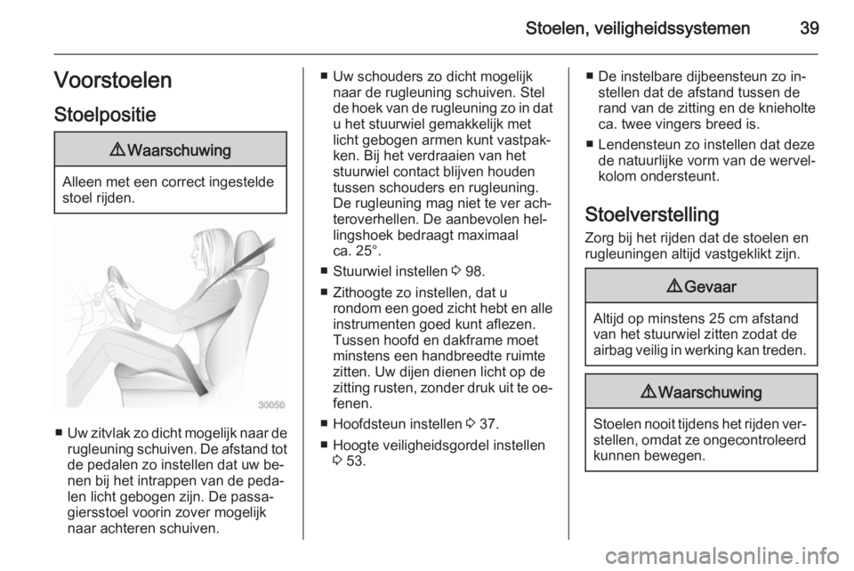 OPEL ZAFIRA C 2015  Gebruikershandleiding (in Dutch) Stoelen, veiligheidssystemen39Voorstoelen
Stoelpositie9 Waarschuwing
Alleen met een correct ingestelde
stoel rijden.
■ Uw zitvlak zo dicht mogelijk naar de
rugleuning schuiven. De afstand tot
de ped