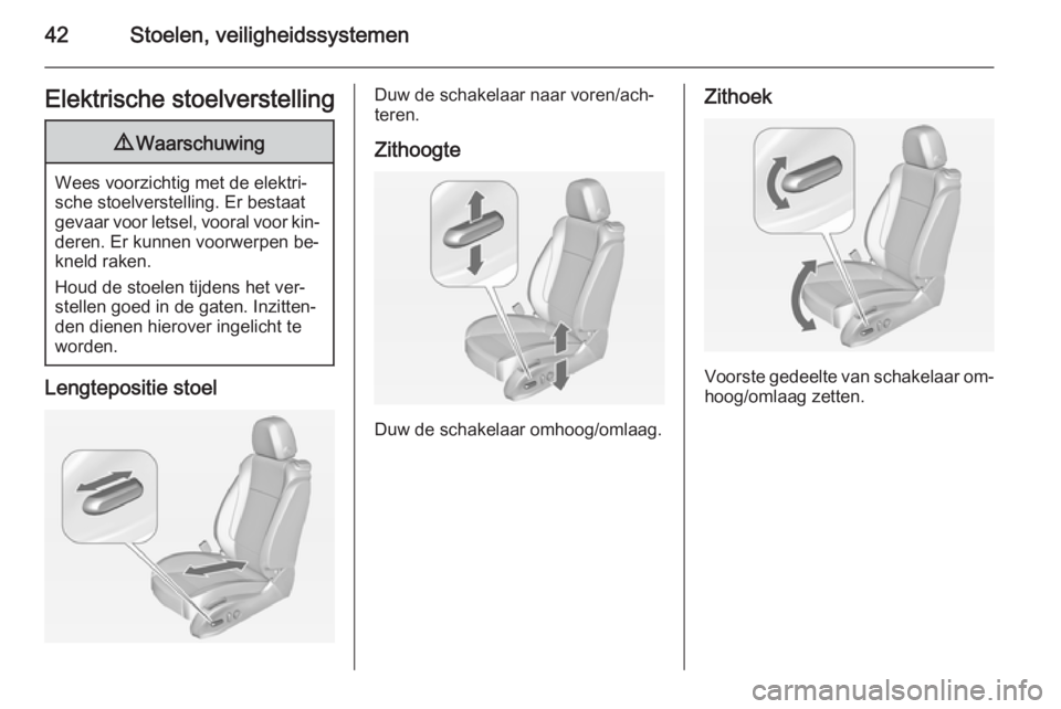 OPEL ZAFIRA C 2015  Gebruikershandleiding (in Dutch) 42Stoelen, veiligheidssystemenElektrische stoelverstelling9Waarschuwing
Wees voorzichtig met de elektri‐
sche stoelverstelling. Er bestaat
gevaar voor letsel, vooral voor kin‐ deren. Er kunnen voo