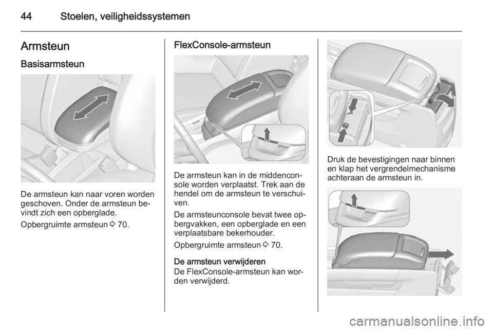 OPEL ZAFIRA C 2015  Gebruikershandleiding (in Dutch) 44Stoelen, veiligheidssystemenArmsteunBasisarmsteun
De armsteun kan naar voren worden
geschoven. Onder de armsteun be‐ vindt zich een opberglade.
Opbergruimte armsteun  3 70.
FlexConsole-armsteun
De