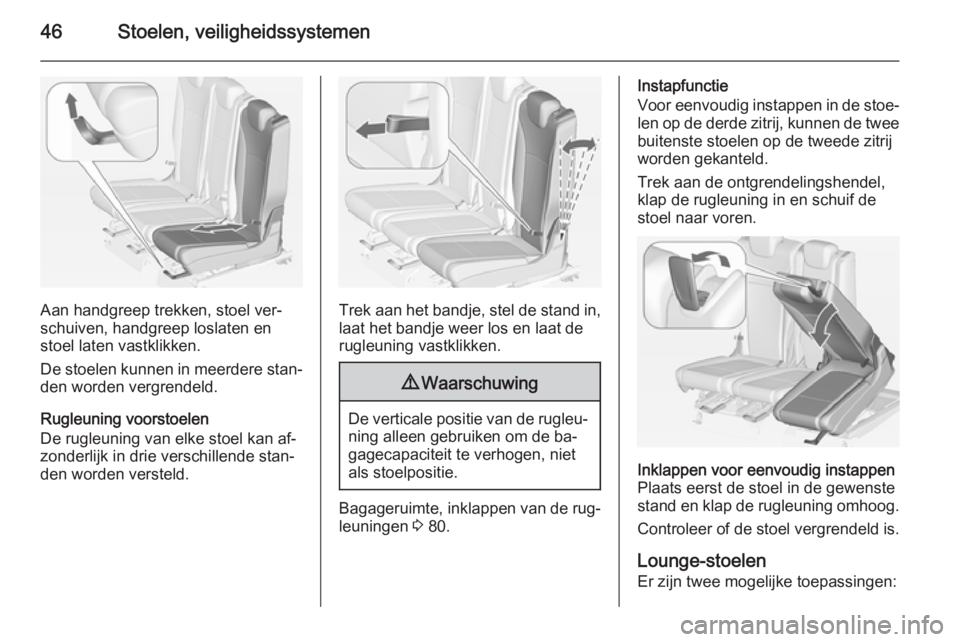 OPEL ZAFIRA C 2015  Gebruikershandleiding (in Dutch) 46Stoelen, veiligheidssystemen
Aan handgreep trekken, stoel ver‐
schuiven, handgreep loslaten en
stoel laten vastklikken.
De stoelen kunnen in meerdere stan‐
den worden vergrendeld.
Rugleuning voo