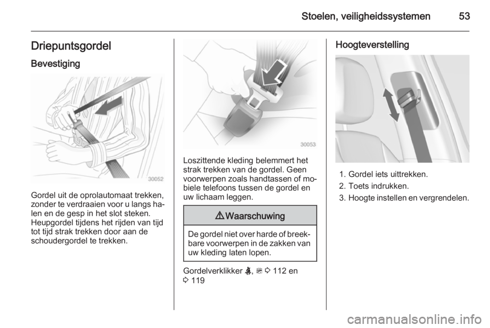 OPEL ZAFIRA C 2015  Gebruikershandleiding (in Dutch) Stoelen, veiligheidssystemen53DriepuntsgordelBevestiging
Gordel uit de oprolautomaat trekken,
zonder te verdraaien voor u langs ha‐
len en de gesp in het slot steken.
Heupgordel tijdens het rijden v