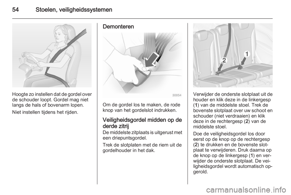 OPEL ZAFIRA C 2015  Gebruikershandleiding (in Dutch) 54Stoelen, veiligheidssystemen
Hoogte zo instellen dat de gordel over
de schouder loopt. Gordel mag niet
langs de hals of bovenarm lopen.
Niet instellen tijdens het rijden.
Demonteren
Om de gordel los