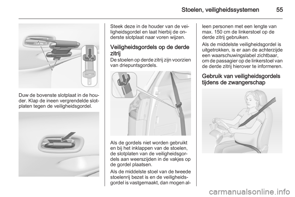 OPEL ZAFIRA C 2015 Gebruikershandleiding (in Dutch) Stoelen, veiligheidssystemen55
Duw de bovenste slotplaat in de hou‐
der. Klap de ineen vergrendelde slot‐ platen tegen de veiligheidsgordel.
Steek deze in de houder van de vei‐
ligheidsgordel en OPEL ZAFIRA C 2015 Gebruikershandleiding (in Dutch) Stoelen, veiligheidssystemen55
Duw de bovenste slotplaat in de hou‐
der. Klap de ineen vergrendelde slot‐ platen tegen de veiligheidsgordel.
Steek deze in de houder van de vei‐
ligheidsgordel en